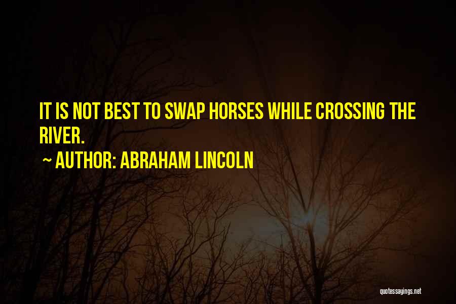 Abraham Lincoln Quotes: It Is Not Best To Swap Horses While Crossing The River.