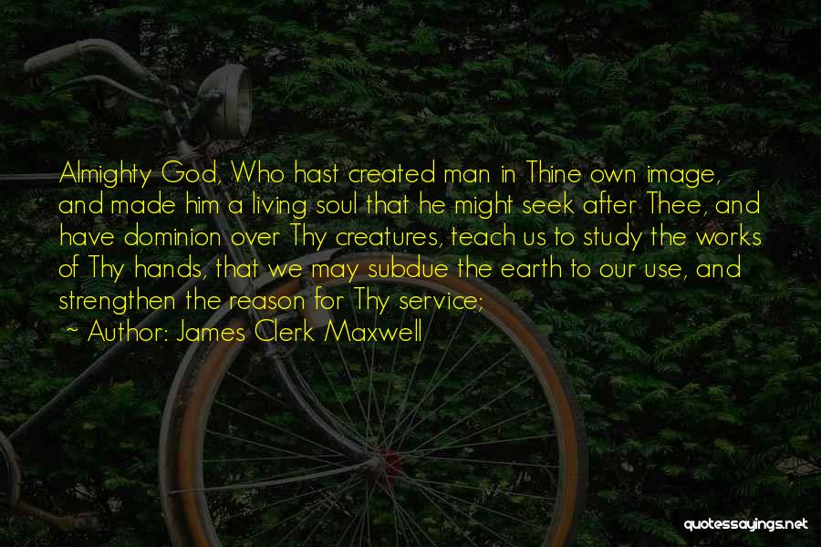 James Clerk Maxwell Quotes: Almighty God, Who Hast Created Man In Thine Own Image, And Made Him A Living Soul That He Might Seek