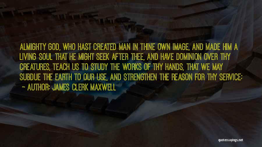 James Clerk Maxwell Quotes: Almighty God, Who Hast Created Man In Thine Own Image, And Made Him A Living Soul That He Might Seek