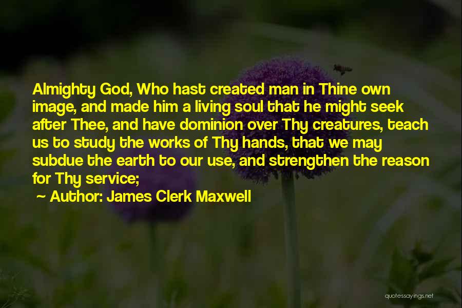 James Clerk Maxwell Quotes: Almighty God, Who Hast Created Man In Thine Own Image, And Made Him A Living Soul That He Might Seek