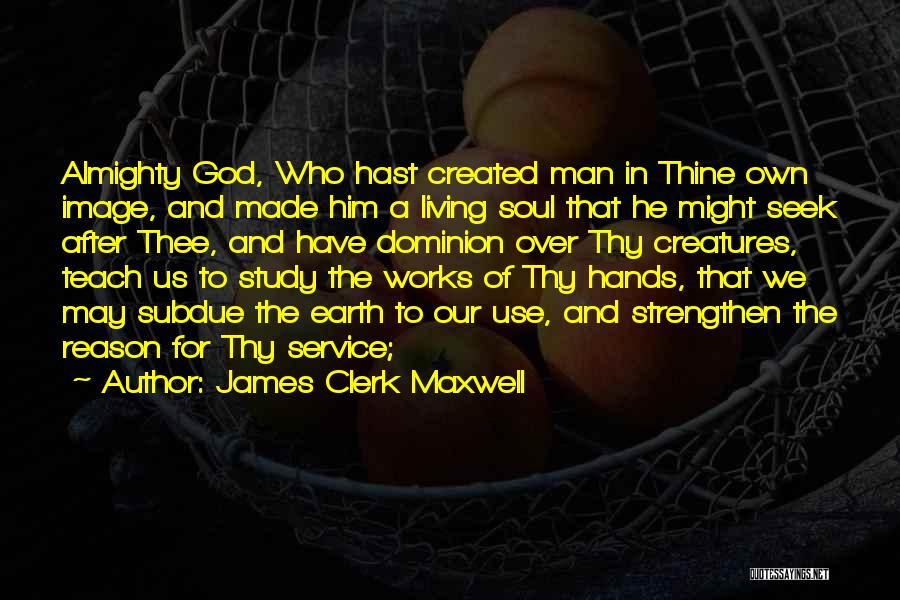 James Clerk Maxwell Quotes: Almighty God, Who Hast Created Man In Thine Own Image, And Made Him A Living Soul That He Might Seek