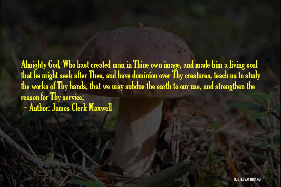 James Clerk Maxwell Quotes: Almighty God, Who Hast Created Man In Thine Own Image, And Made Him A Living Soul That He Might Seek