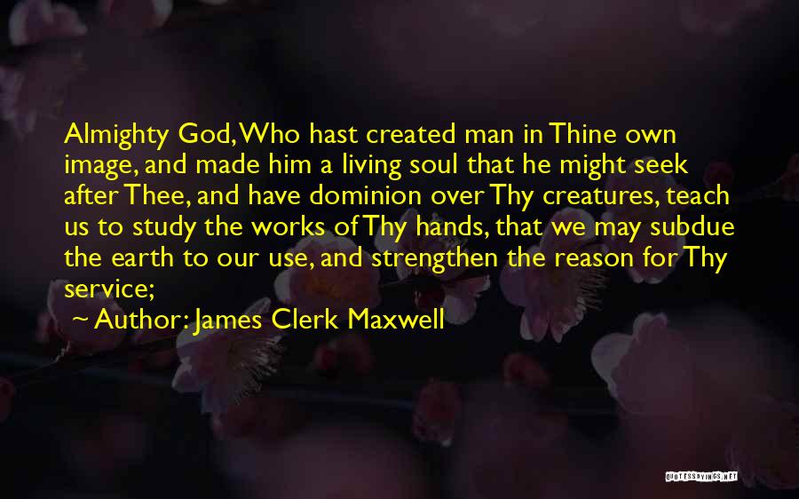 James Clerk Maxwell Quotes: Almighty God, Who Hast Created Man In Thine Own Image, And Made Him A Living Soul That He Might Seek
