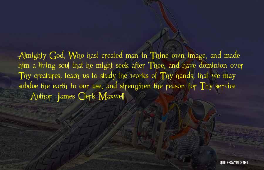 James Clerk Maxwell Quotes: Almighty God, Who Hast Created Man In Thine Own Image, And Made Him A Living Soul That He Might Seek