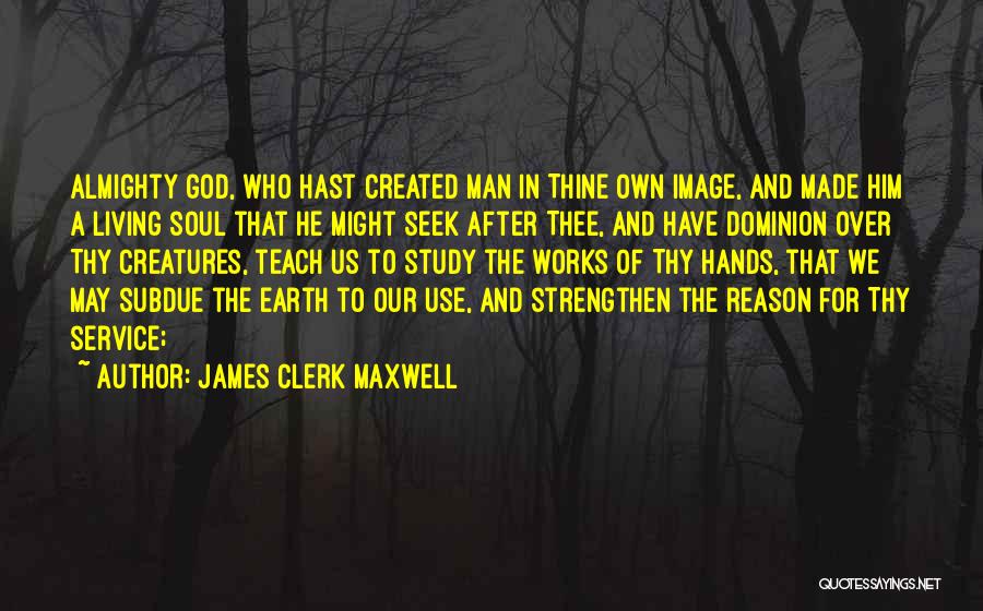 James Clerk Maxwell Quotes: Almighty God, Who Hast Created Man In Thine Own Image, And Made Him A Living Soul That He Might Seek
