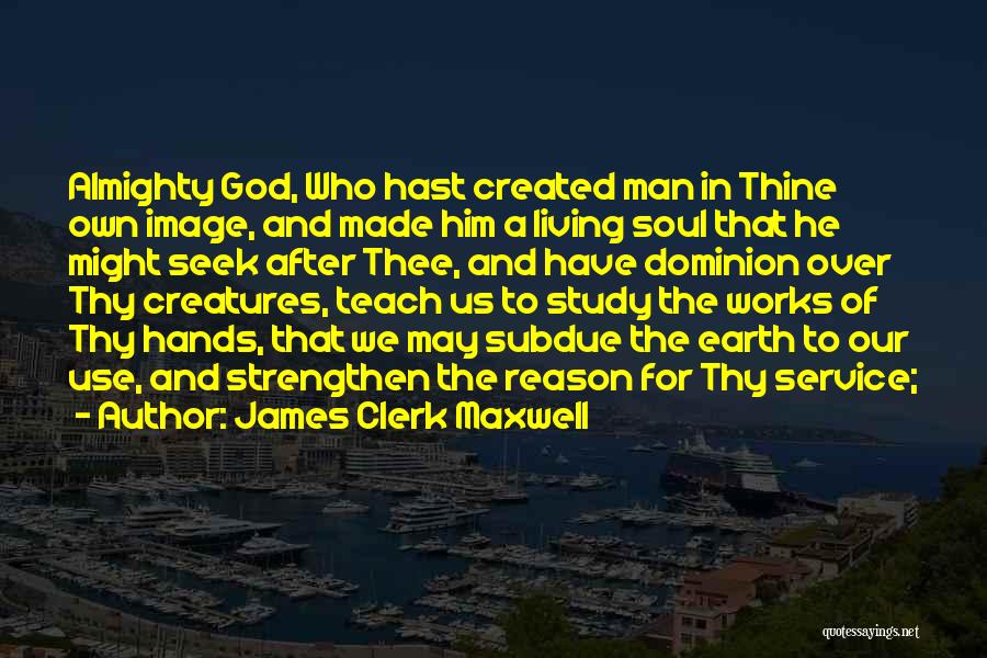 James Clerk Maxwell Quotes: Almighty God, Who Hast Created Man In Thine Own Image, And Made Him A Living Soul That He Might Seek