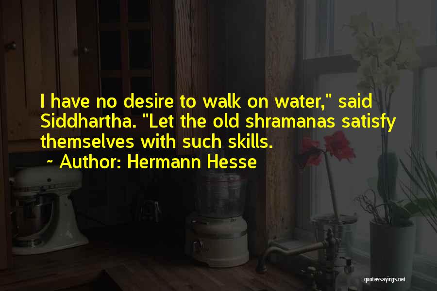 Hermann Hesse Quotes: I Have No Desire To Walk On Water, Said Siddhartha. Let The Old Shramanas Satisfy Themselves With Such Skills.