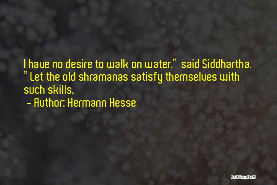 Hermann Hesse Quotes: I Have No Desire To Walk On Water, Said Siddhartha. Let The Old Shramanas Satisfy Themselves With Such Skills.