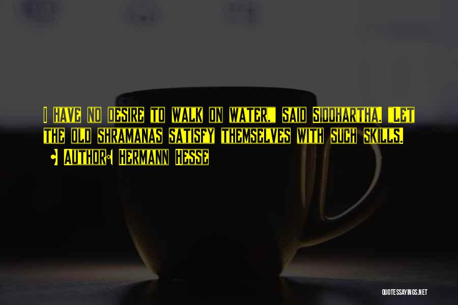 Hermann Hesse Quotes: I Have No Desire To Walk On Water, Said Siddhartha. Let The Old Shramanas Satisfy Themselves With Such Skills.