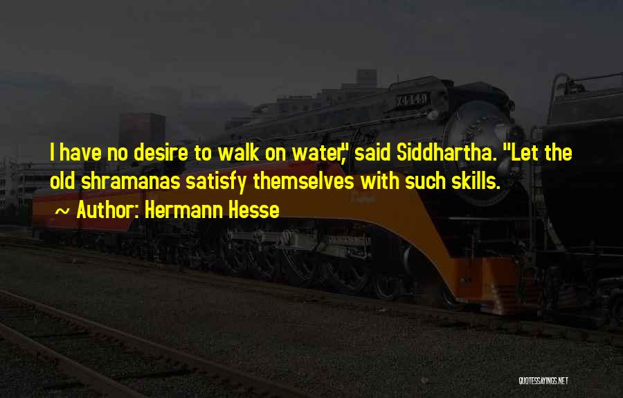 Hermann Hesse Quotes: I Have No Desire To Walk On Water, Said Siddhartha. Let The Old Shramanas Satisfy Themselves With Such Skills.