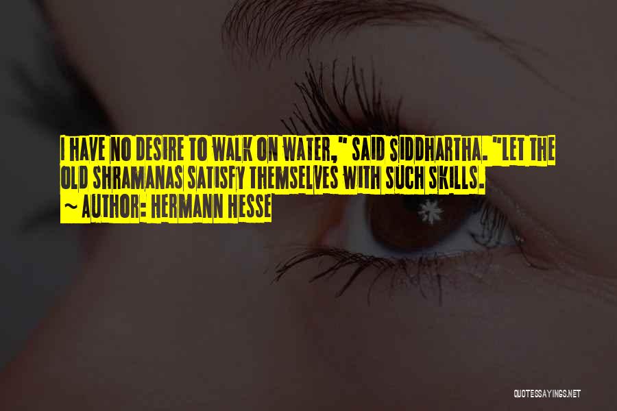 Hermann Hesse Quotes: I Have No Desire To Walk On Water, Said Siddhartha. Let The Old Shramanas Satisfy Themselves With Such Skills.