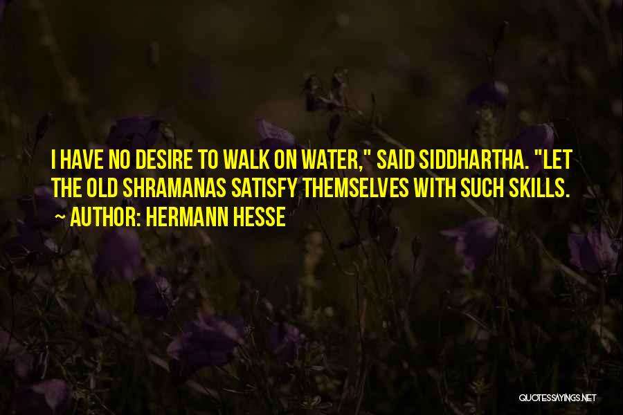 Hermann Hesse Quotes: I Have No Desire To Walk On Water, Said Siddhartha. Let The Old Shramanas Satisfy Themselves With Such Skills.