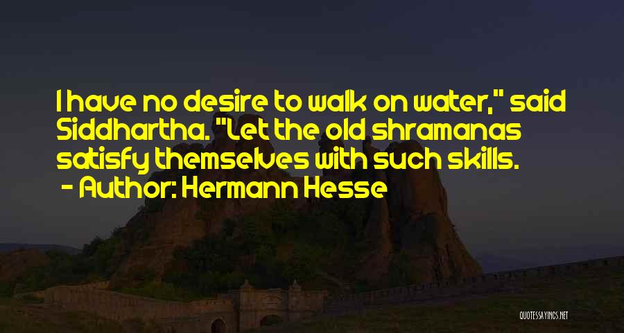 Hermann Hesse Quotes: I Have No Desire To Walk On Water, Said Siddhartha. Let The Old Shramanas Satisfy Themselves With Such Skills.