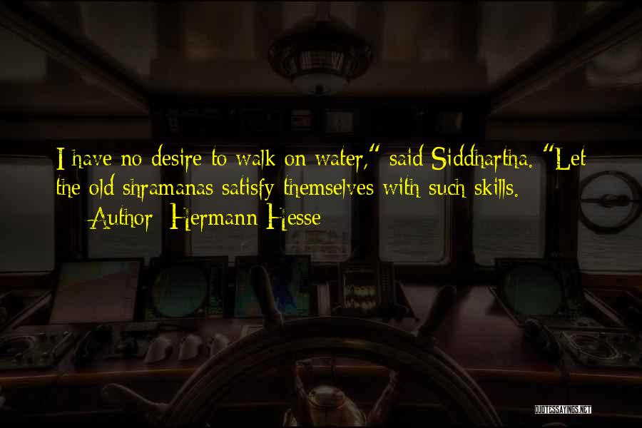 Hermann Hesse Quotes: I Have No Desire To Walk On Water, Said Siddhartha. Let The Old Shramanas Satisfy Themselves With Such Skills.