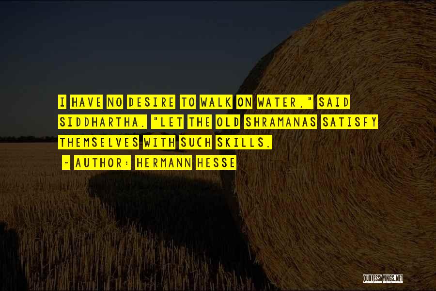 Hermann Hesse Quotes: I Have No Desire To Walk On Water, Said Siddhartha. Let The Old Shramanas Satisfy Themselves With Such Skills.