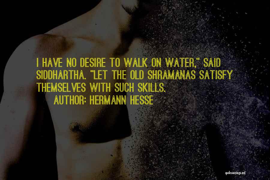 Hermann Hesse Quotes: I Have No Desire To Walk On Water, Said Siddhartha. Let The Old Shramanas Satisfy Themselves With Such Skills.