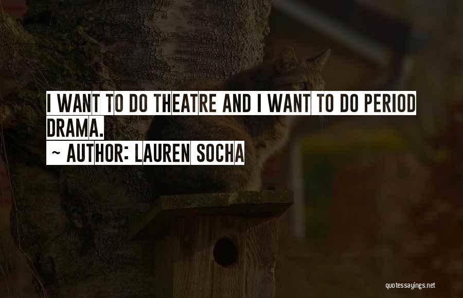 Lauren Socha Quotes: I Want To Do Theatre And I Want To Do Period Drama.