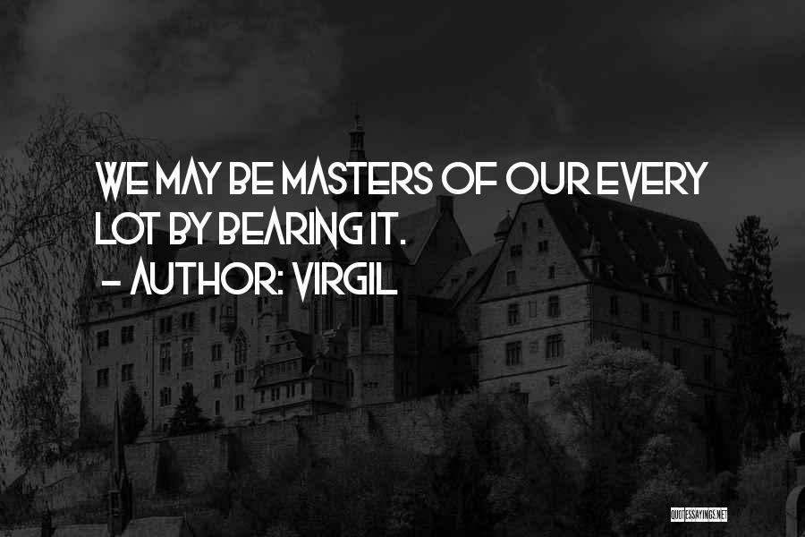 Virgil Quotes: We May Be Masters Of Our Every Lot By Bearing It.