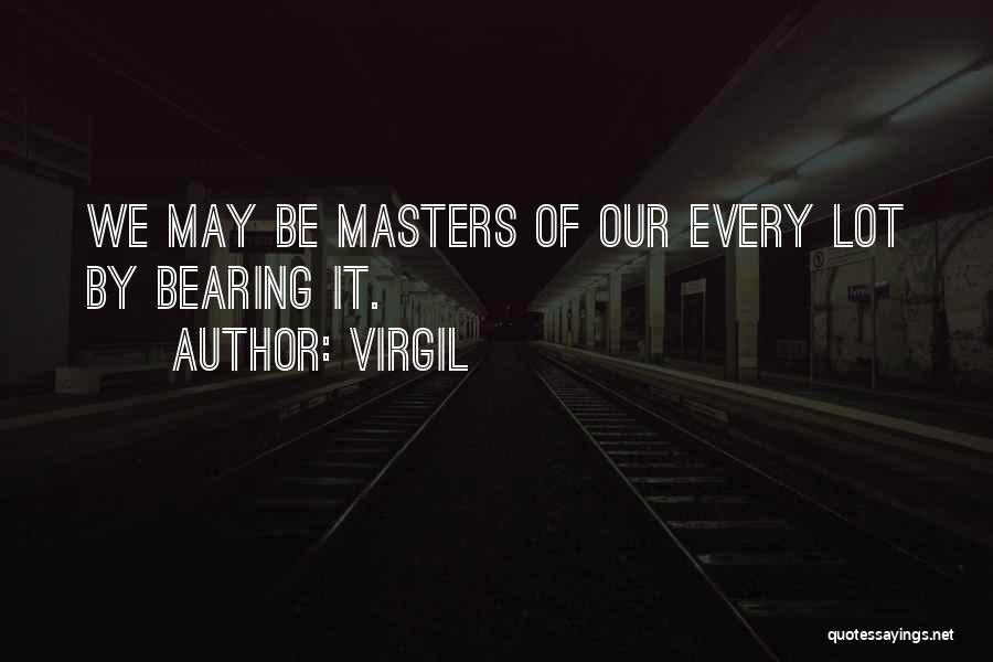 Virgil Quotes: We May Be Masters Of Our Every Lot By Bearing It.