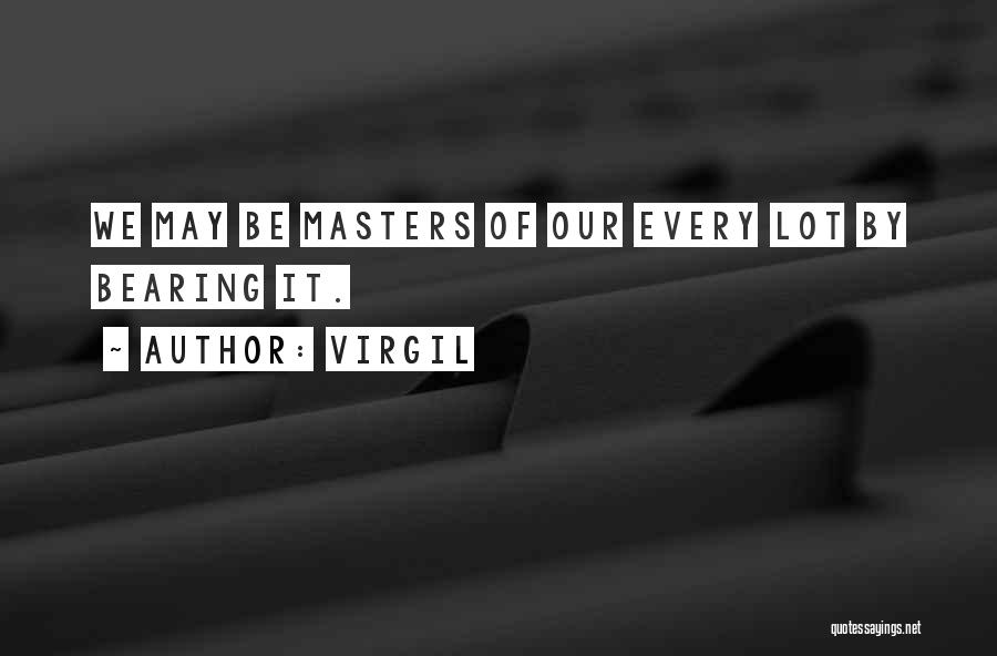 Virgil Quotes: We May Be Masters Of Our Every Lot By Bearing It.