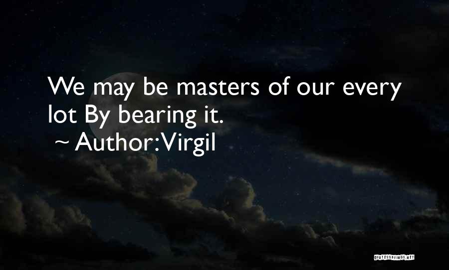 Virgil Quotes: We May Be Masters Of Our Every Lot By Bearing It.