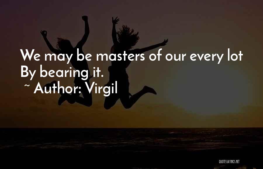 Virgil Quotes: We May Be Masters Of Our Every Lot By Bearing It.