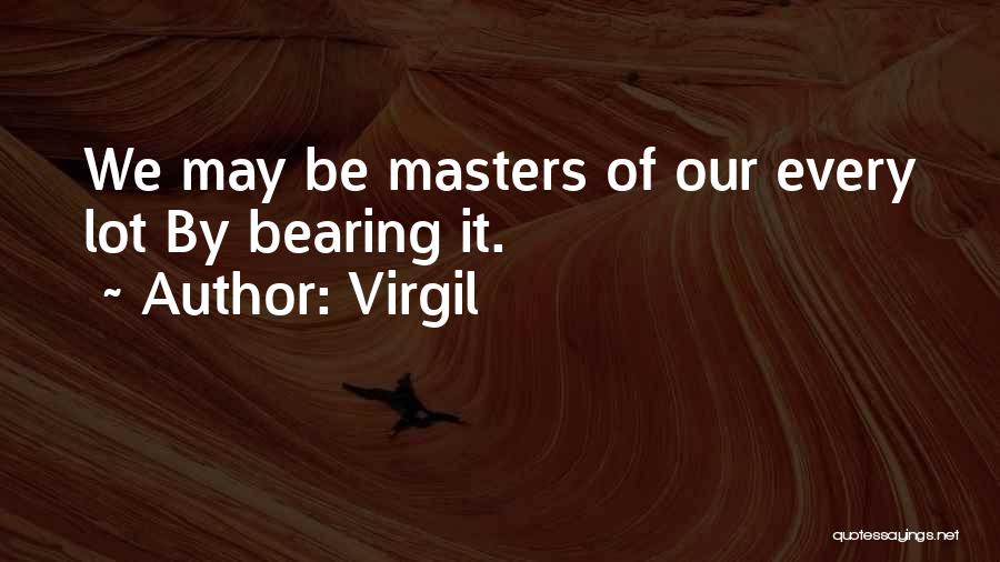 Virgil Quotes: We May Be Masters Of Our Every Lot By Bearing It.