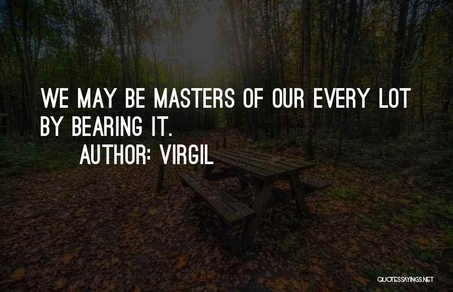Virgil Quotes: We May Be Masters Of Our Every Lot By Bearing It.