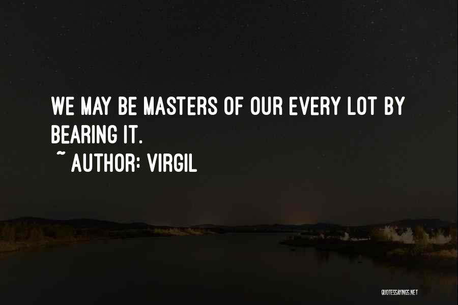 Virgil Quotes: We May Be Masters Of Our Every Lot By Bearing It.