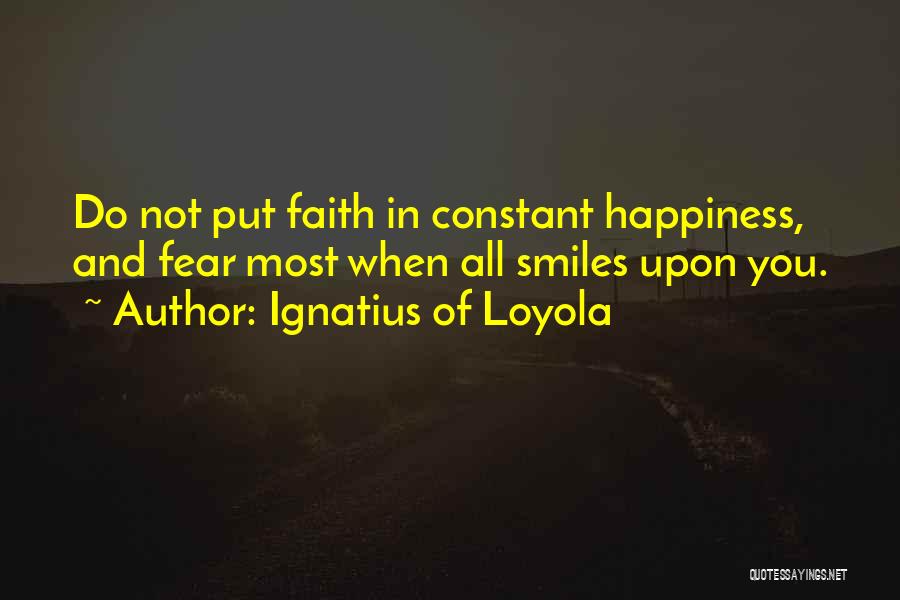 Ignatius Of Loyola Quotes: Do Not Put Faith In Constant Happiness, And Fear Most When All Smiles Upon You.