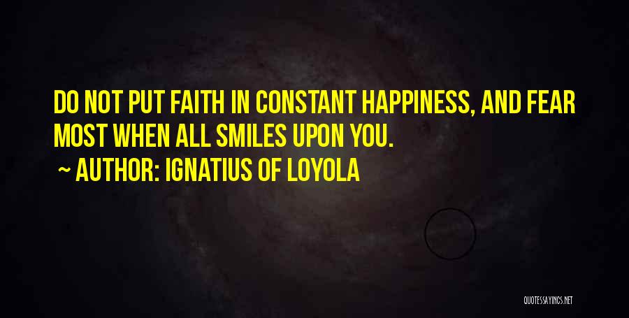 Ignatius Of Loyola Quotes: Do Not Put Faith In Constant Happiness, And Fear Most When All Smiles Upon You.