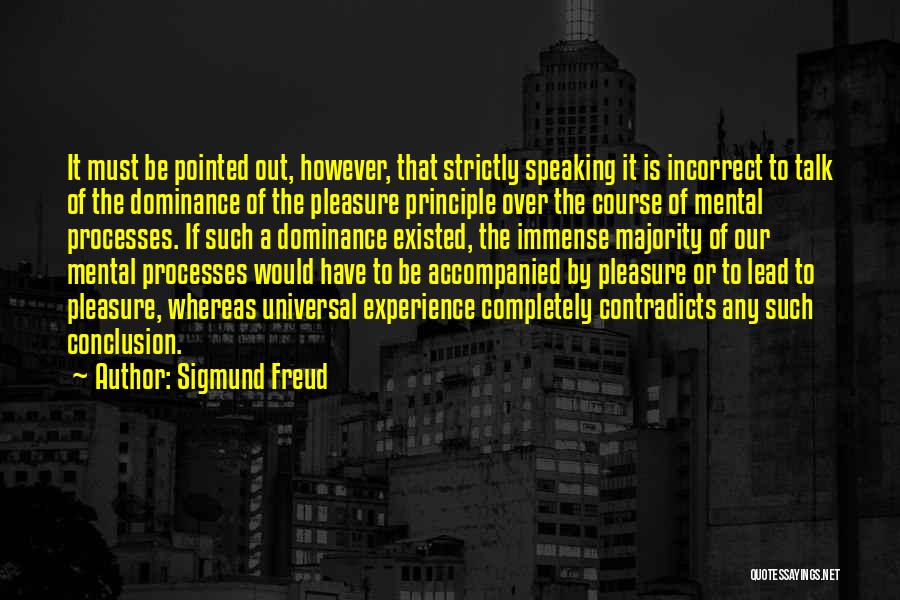 Sigmund Freud Quotes: It Must Be Pointed Out, However, That Strictly Speaking It Is Incorrect To Talk Of The Dominance Of The Pleasure