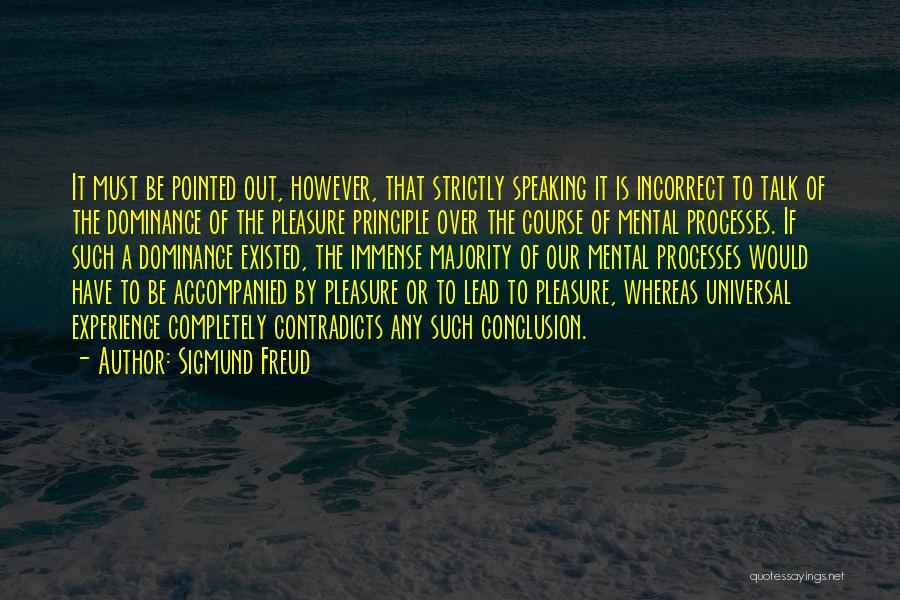 Sigmund Freud Quotes: It Must Be Pointed Out, However, That Strictly Speaking It Is Incorrect To Talk Of The Dominance Of The Pleasure