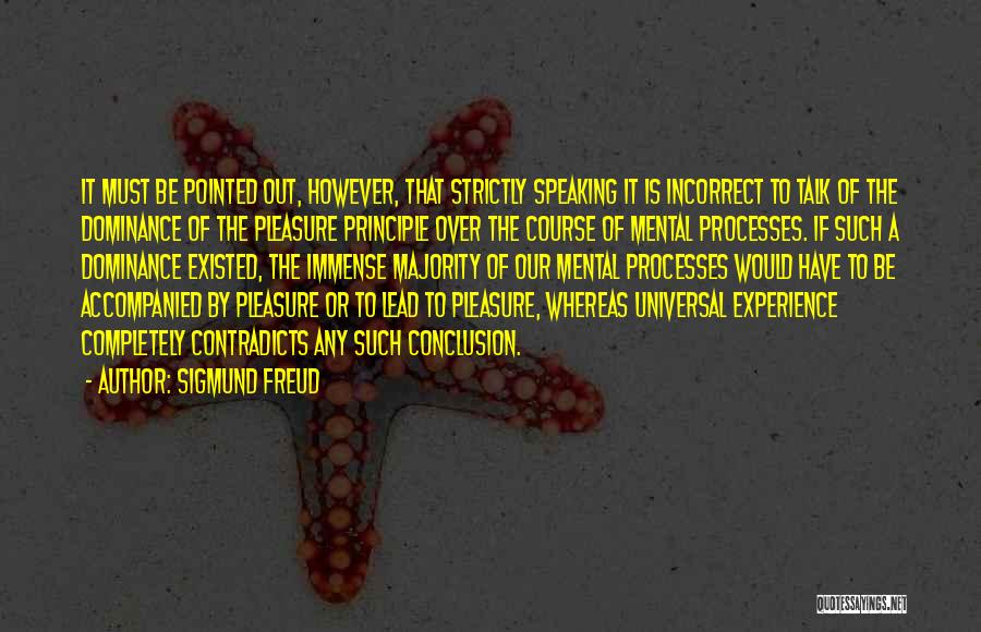 Sigmund Freud Quotes: It Must Be Pointed Out, However, That Strictly Speaking It Is Incorrect To Talk Of The Dominance Of The Pleasure