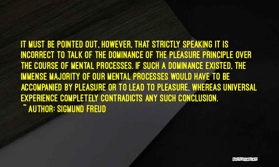 Sigmund Freud Quotes: It Must Be Pointed Out, However, That Strictly Speaking It Is Incorrect To Talk Of The Dominance Of The Pleasure