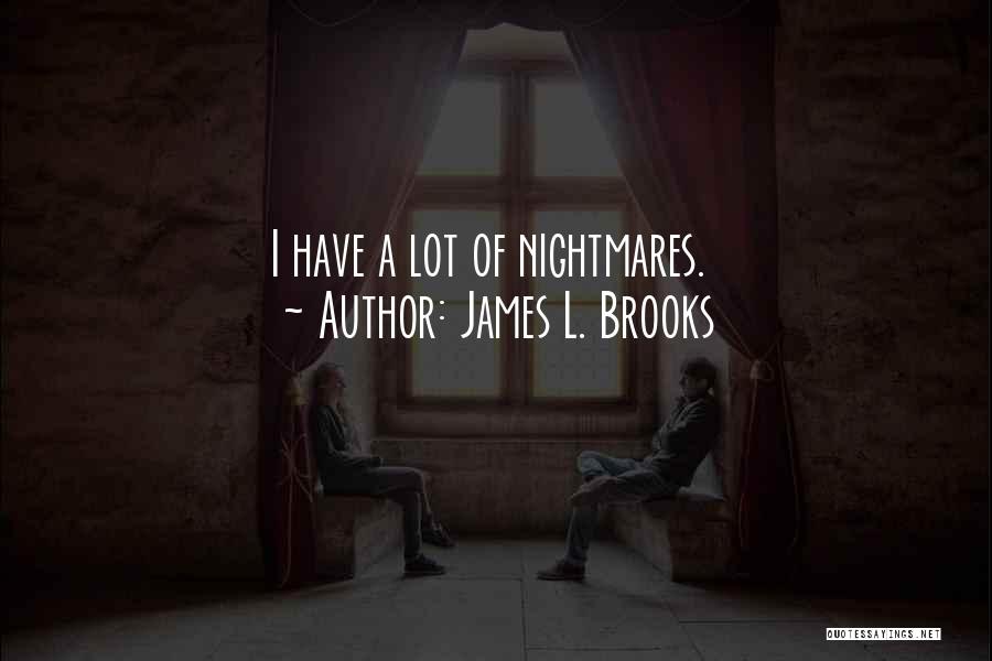 James L. Brooks Quotes: I Have A Lot Of Nightmares.