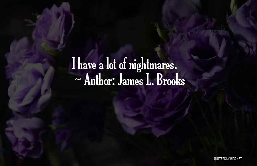 James L. Brooks Quotes: I Have A Lot Of Nightmares.