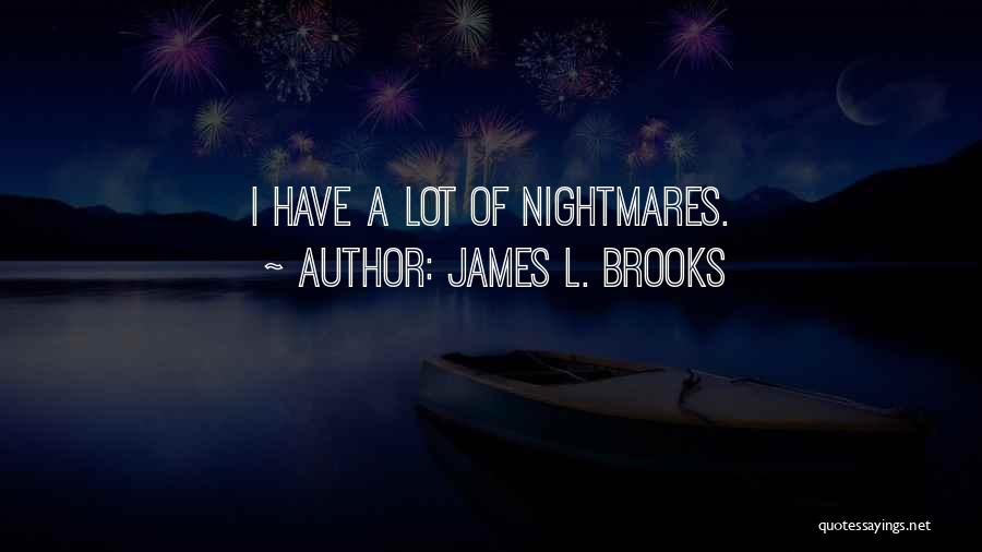 James L. Brooks Quotes: I Have A Lot Of Nightmares.