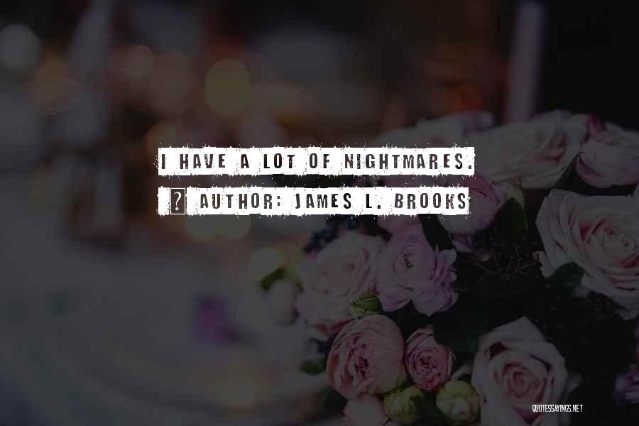 James L. Brooks Quotes: I Have A Lot Of Nightmares.