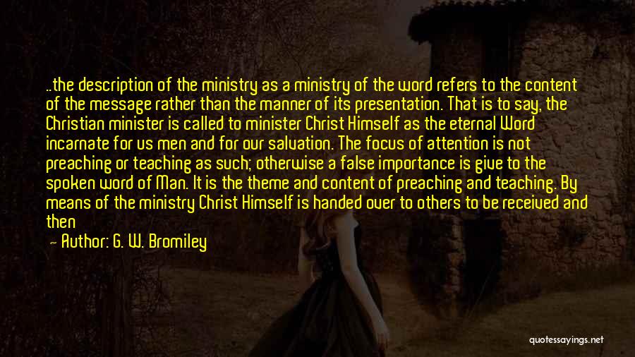 G. W. Bromiley Quotes: ..the Description Of The Ministry As A Ministry Of The Word Refers To The Content Of The Message Rather Than