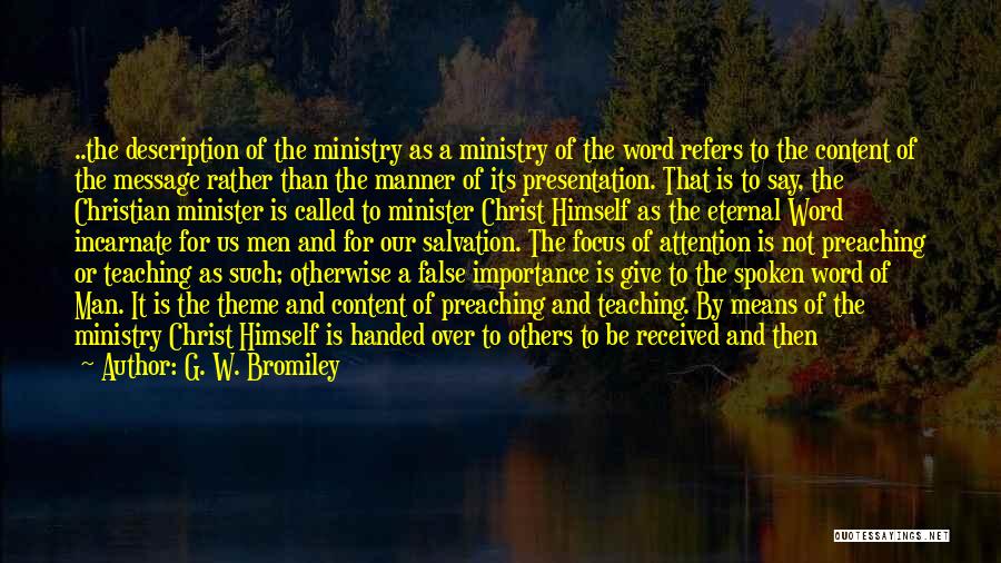 G. W. Bromiley Quotes: ..the Description Of The Ministry As A Ministry Of The Word Refers To The Content Of The Message Rather Than