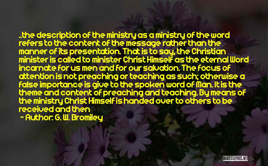 G. W. Bromiley Quotes: ..the Description Of The Ministry As A Ministry Of The Word Refers To The Content Of The Message Rather Than