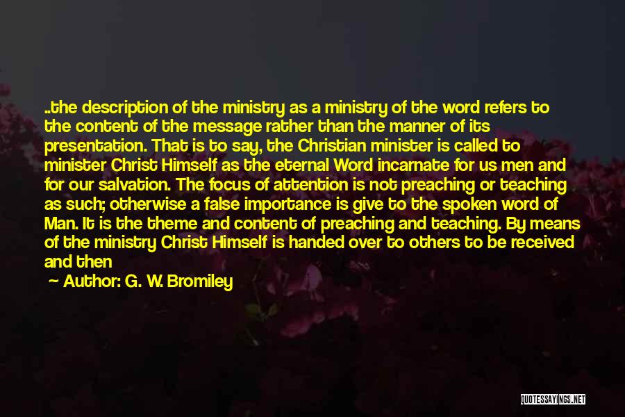 G. W. Bromiley Quotes: ..the Description Of The Ministry As A Ministry Of The Word Refers To The Content Of The Message Rather Than