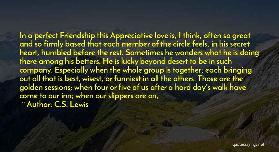 C.S. Lewis Quotes: In A Perfect Friendship This Appreciative Love Is, I Think, Often So Great And So Firmly Based That Each Member