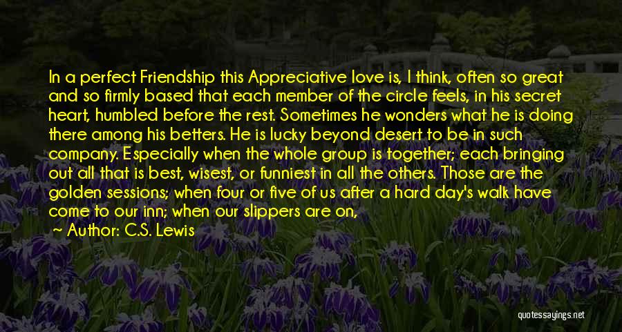 C.S. Lewis Quotes: In A Perfect Friendship This Appreciative Love Is, I Think, Often So Great And So Firmly Based That Each Member