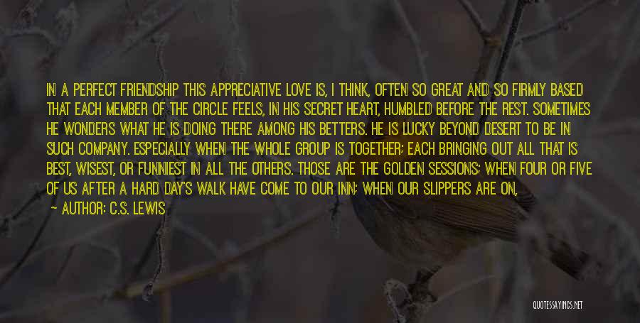 C.S. Lewis Quotes: In A Perfect Friendship This Appreciative Love Is, I Think, Often So Great And So Firmly Based That Each Member
