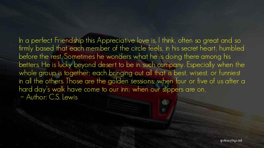 C.S. Lewis Quotes: In A Perfect Friendship This Appreciative Love Is, I Think, Often So Great And So Firmly Based That Each Member