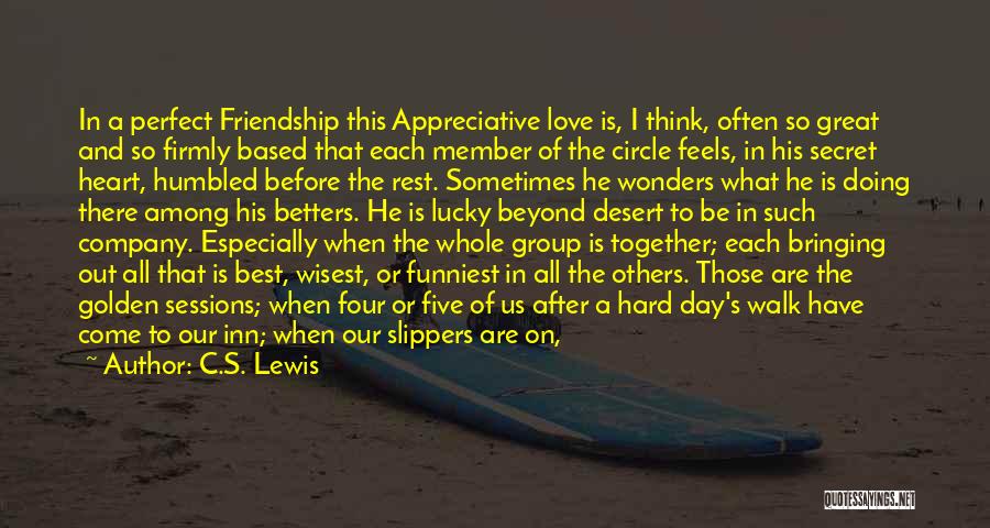 C.S. Lewis Quotes: In A Perfect Friendship This Appreciative Love Is, I Think, Often So Great And So Firmly Based That Each Member