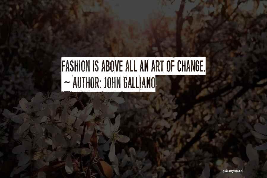 John Galliano Quotes: Fashion Is Above All An Art Of Change.