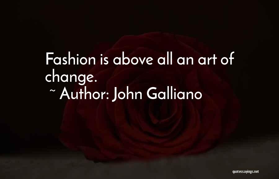 John Galliano Quotes: Fashion Is Above All An Art Of Change.